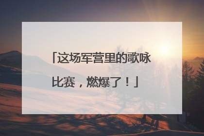 这场军营里的歌咏比赛，燃爆了！