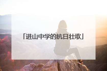 进山中学的抗日壮歌