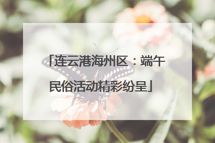 连云港海州区：端午民俗活动精彩纷呈