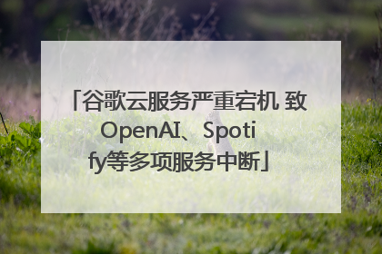谷歌云服务严重宕机 致OpenAI、Spotify等多项服务中断