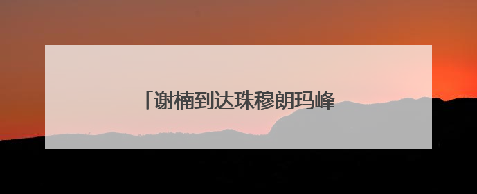 谢楠到达珠穆朗玛峰，吴京隔空向其求婚