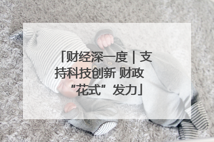 财经深一度｜支持科技创新 财政“花式”发力