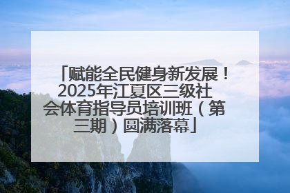 赋能全民健身新发展！2025年江夏区三级社会体育指导员培训班（第三期）圆满落幕
