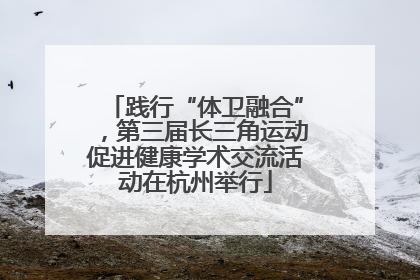 践行“体卫融合”，第三届长三角运动促进健康学术交流活动在杭州举行