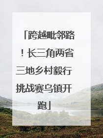 跨越毗邻路！长三角两省三地乡村毅行挑战赛乌镇开跑