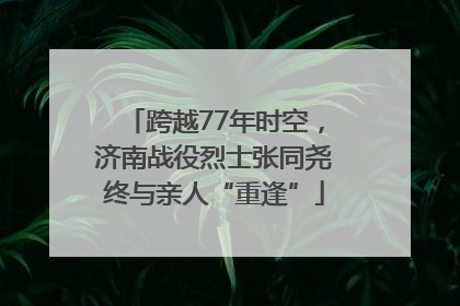跨越77年时空，济南战役烈士张同尧终与亲人“重逢”