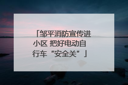 邹平消防宣传进小区 把好电动自行车“安全关”