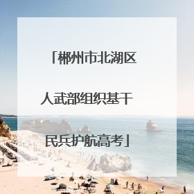 郴州市北湖区人武部组织基干民兵护航高考