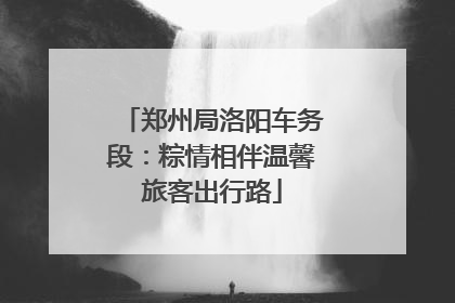 郑州局洛阳车务段：粽情相伴温馨旅客出行路