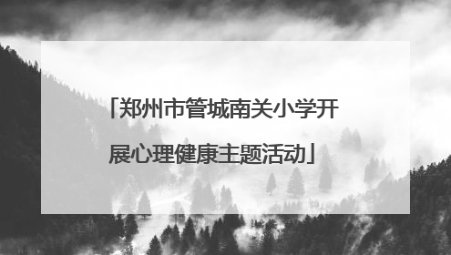 郑州市管城南关小学开展心理健康主题活动