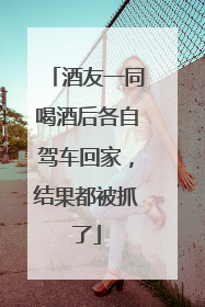 酒友一同喝酒后各自驾车回家，结果都被抓了