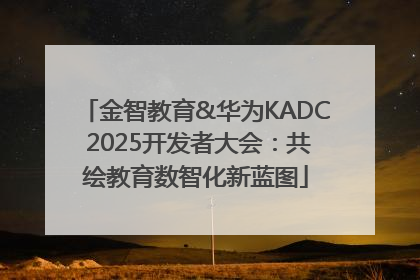 金智教育&华为KADC 2025开发者大会：共绘教育数智化新蓝图