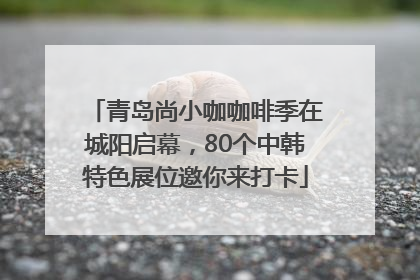 青岛尚小咖咖啡季在城阳启幕，80个中韩特色展位邀你来打卡