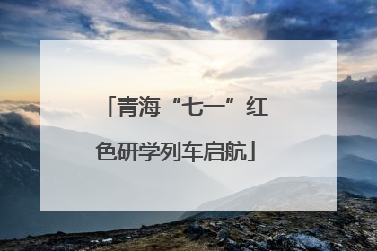 青海“七一”红色研学列车启航