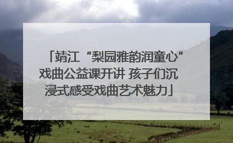 靖江“梨园雅韵润童心”戏曲公益课开讲 孩子们沉浸式感受戏曲艺术魅力