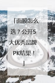 面膜怎么选？公开5大优秀品牌PK结果！