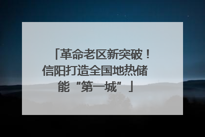 革命老区新突破！信阳打造全国地热储能“第一城”