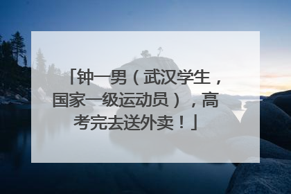 钟一男（武汉学生，国家一级运动员），高考完去送外卖！