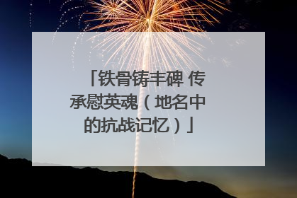铁骨铸丰碑 传承慰英魂（地名中的抗战记忆）