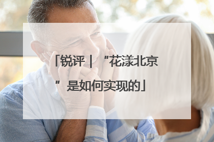 锐评｜“花漾北京”是如何实现的