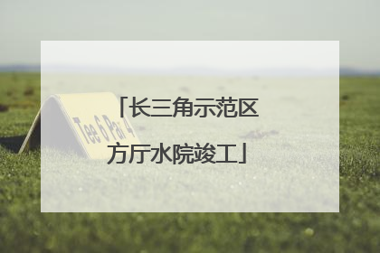 长三角示范区方厅水院竣工