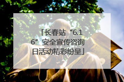 长春站“6.16”安全宣传咨询日活动精彩纷呈