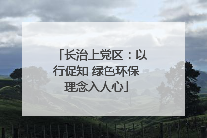长治上党区：以行促知 绿色环保理念入人心