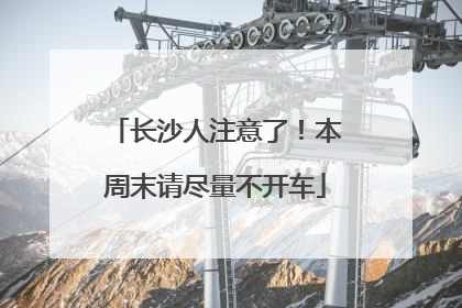 长沙人注意了！本周末请尽量不开车