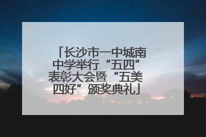 长沙市一中城南中学举行“五四”表彰大会暨“五美四好”颁奖典礼