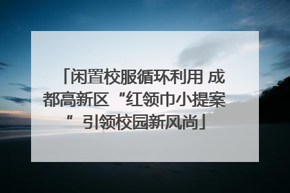 闲置校服循环利用 成都高新区“红领巾小提案”引领校园新风尚