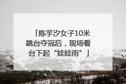 陈芋汐女子10米跳台夺冠后，现场看台下起“娃娃雨”