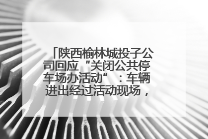 陕西榆林城投子公司回应“关闭公共停车场办活动”：车辆进出经过活动现场，为安全临时关闭