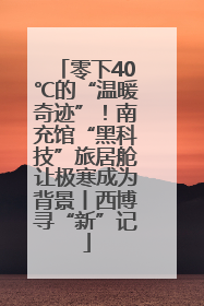 零下40℃的“温暖奇迹”！南充馆“黑科技”旅居舱让极寒成为背景丨西博寻“新”记