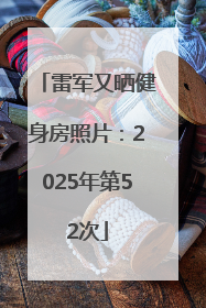 雷军又晒健身房照片：2025年第52次
