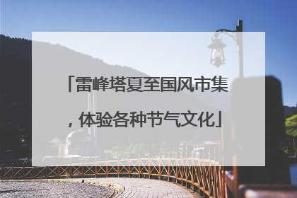 雷峰塔夏至国风市集，体验各种节气文化