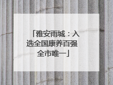 雅安雨城：入选全国康养百强 全市唯一