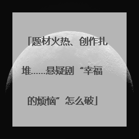 题材火热、创作扎堆……悬疑剧“幸福的烦恼”怎么破