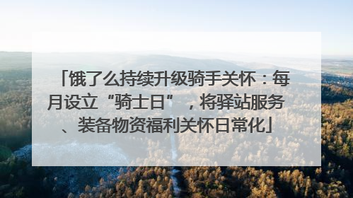 饿了么持续升级骑手关怀：每月设立“骑士日”，将驿站服务、装备物资福利关怀日常化