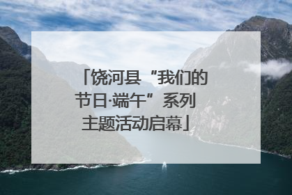 饶河县“我们的节日·端午”系列主题活动启幕