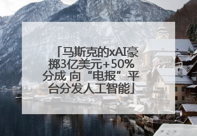 马斯克的xAI豪掷3亿美元+50%分成 向“电报”平台分发人工智能