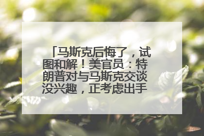 马斯克后悔了，试图和解！美官员：特朗普对与马斯克交谈没兴趣，正考虑出手此前买的红色特斯拉！特斯拉股价巨震