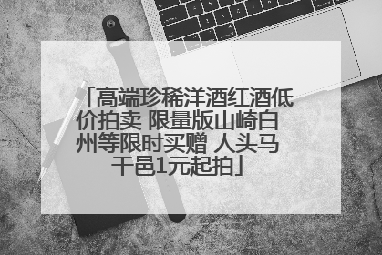 高端珍稀洋酒红酒低价拍卖 限量版山崎白州等限时买赠 人头马干邑1元起拍