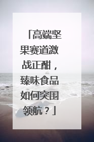 高端坚果赛道激战正酣，臻味食品如何突围领航？