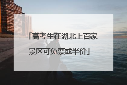 高考生在湖北上百家景区可免票或半价
