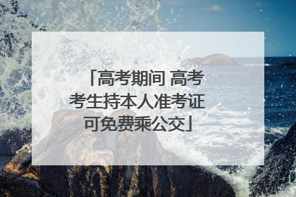 高考期间 高考考生持本人准考证可免费乘公交