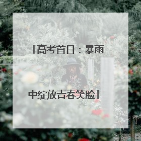 高考首日：暴雨中绽放青春笑脸
