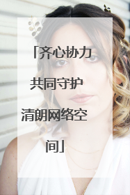 齐心协力 共同守护清朗网络空间