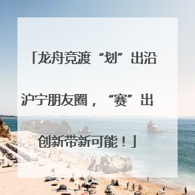 龙舟竞渡“划”出沿沪宁朋友圈，“赛”出创新带新可能！