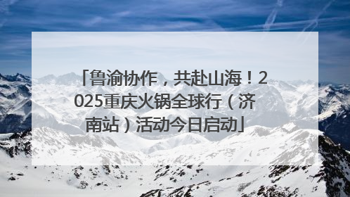 鲁渝协作，共赴山海！2025重庆火锅全球行（济南站）活动今日启动