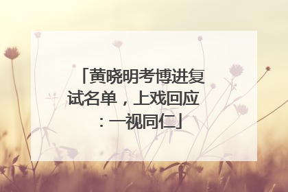 黄晓明考博进复试名单，上戏回应：一视同仁